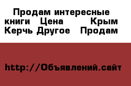 Продам интересные  книги › Цена ­ 50 - Крым, Керчь Другое » Продам   